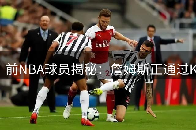 前NBA球员揭秘：詹姆斯正通过Klutch Sports构建冠军阵容